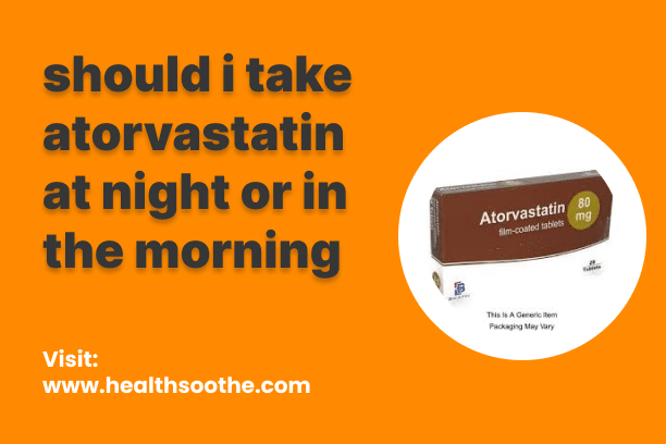 Should You Take Atorvastatin in the Morning or at Night? Here’s the Best Time